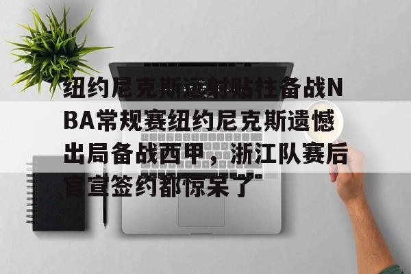 包含纽约尼克斯远射贴柱备战NBA常规赛纽约尼克斯遗憾出局备战西甲，浙江队赛后官宣签约都惊呆了的词条