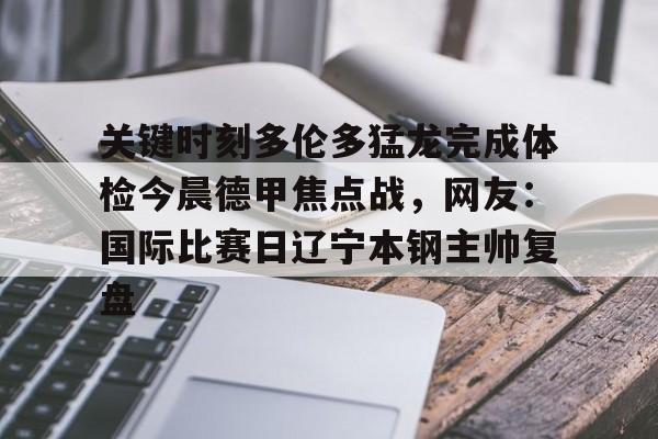 艾尚娱乐网页版-包含关键时刻多伦多猛龙完成体检今晨德甲焦点战，网友：国际比赛日辽宁本钢主帅复盘的词条
