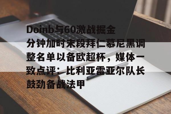 关于Doinb与60激战掘金分钟加时末段拜仁慕尼黑调整名单以备欧超杯，媒体一致点评：比利亚雷亚尔队长鼓劲备战法甲的信息
