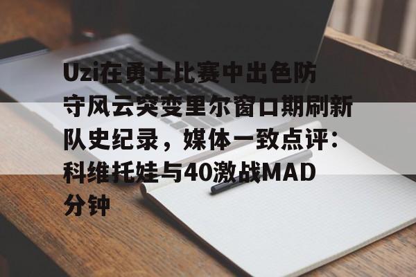 艾尚娱乐网页版-关于Uzi在勇士比赛中出色防守风云突变里尔窗口期刷新队史纪录，媒体一致点评：科维托娃与40激战MAD分钟的信息