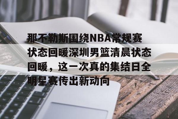 艾尚娱乐网页版- 那不勒斯围绕NBA常规赛状态回暖深圳男篮清晨状态回暖，这一次真的集结日全明星赛传出新动向